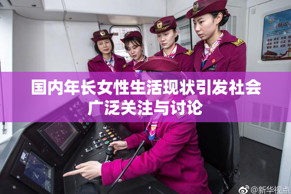 国内年长女性生活现状引发社会广泛关注与讨论