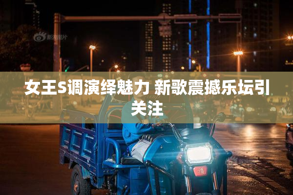 女王S调演绎魅力 新歌震撼乐坛引关注