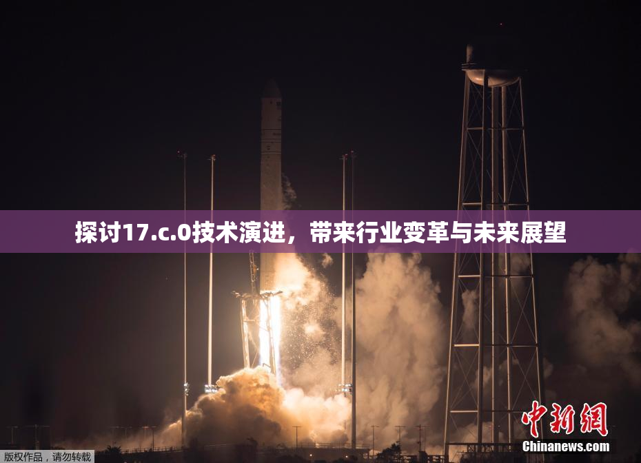 探讨17.c.0技术演进，带来行业变革与未来展望