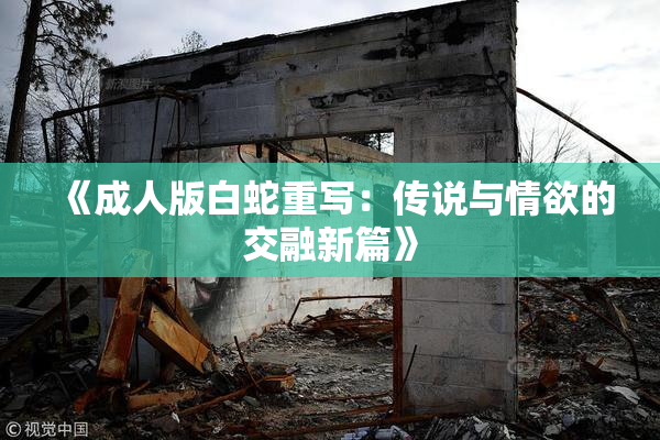 《成人版白蛇重写：传说与情欲的交融新篇》