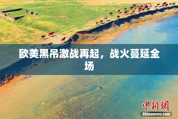 欧美黑吊激战再起，战火蔓延全场