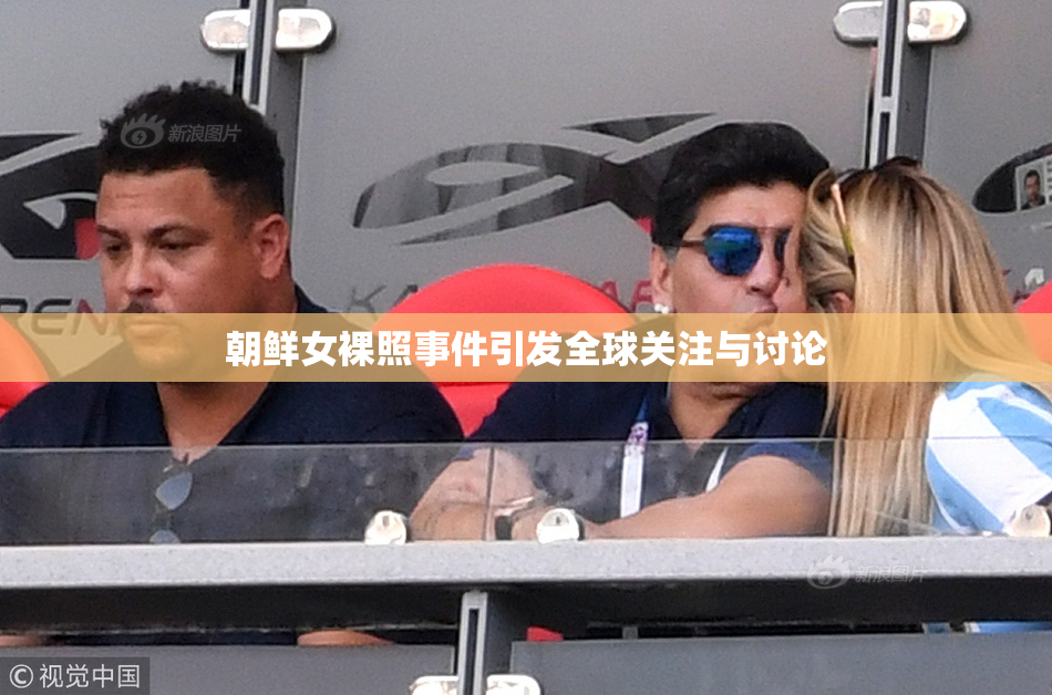 朝鲜女裸照事件引发全球关注与讨论
