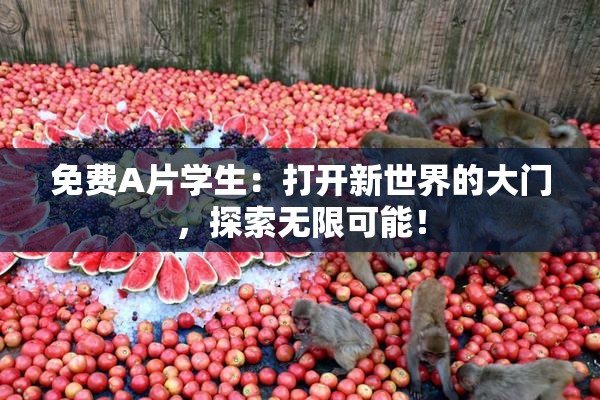 免费A片学生：打开新世界的大门，探索无限可能！
