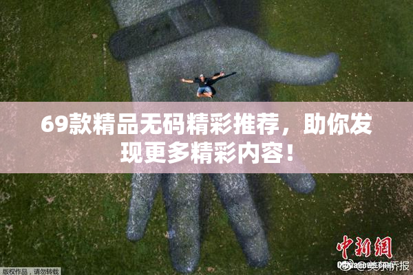 69款精品无码精彩推荐，助你发现更多精彩内容！