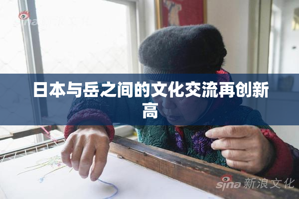 日本与岳之间的文化交流再创新高