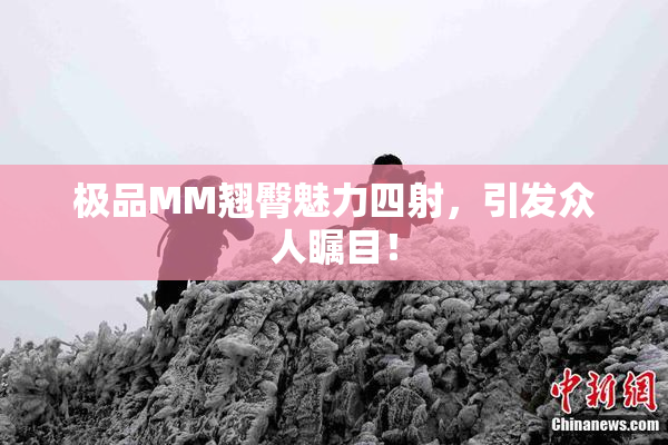 极品MM翘臀魅力四射，引发众人瞩目！