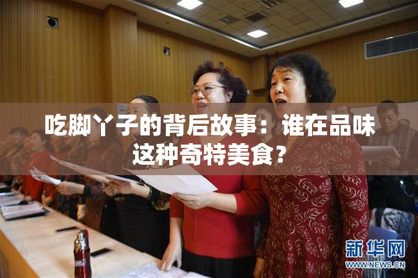 吃脚丫子的背后故事：谁在品味这种奇特美食？