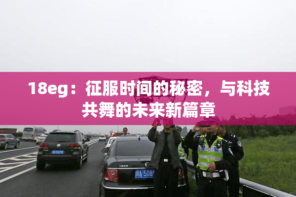 18eg：征服时间的秘密，与科技共舞的未来新篇章
