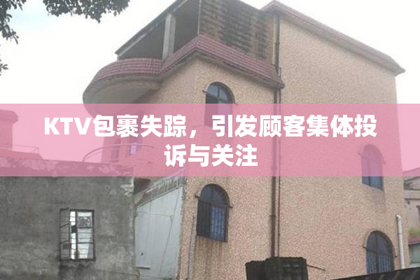KTV包裹失踪，引发顾客集体投诉与关注