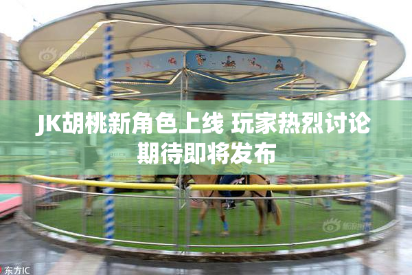 JK胡桃新角色上线 玩家热烈讨论期待即将发布
