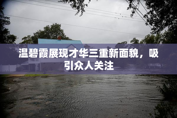 温碧霞展现才华三重新面貌，吸引众人关注