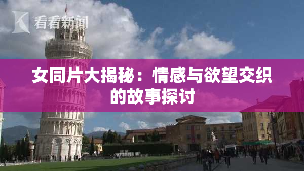 女同片大揭秘：情感与欲望交织的故事探讨