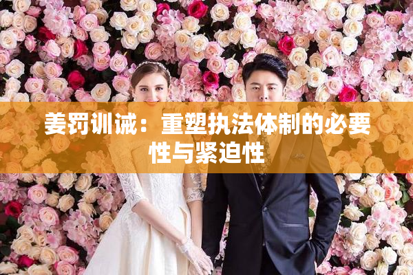 姜罚训诫：重塑执法体制的必要性与紧迫性
