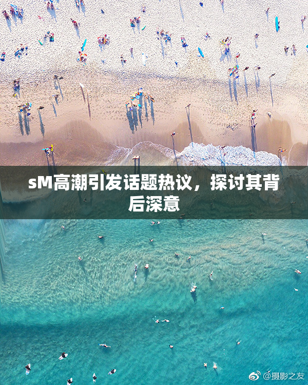 sM高潮引发话题热议，探讨其背后深意