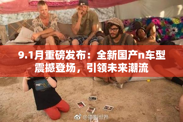 9.1月重磅发布：全新国产n车型震撼登场，引领未来潮流