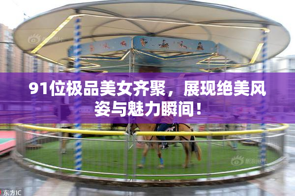 91位极品美女齐聚，展现绝美风姿与魅力瞬间！