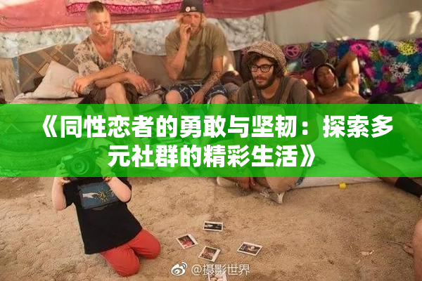 《同性恋者的勇敢与坚韧：探索多元社群的精彩生活》
