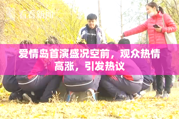 爱情岛首演盛况空前，观众热情高涨，引发热议