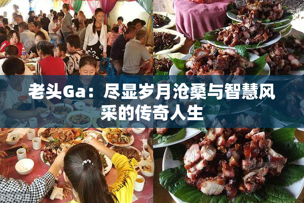 老头Ga：尽显岁月沧桑与智慧风采的传奇人生