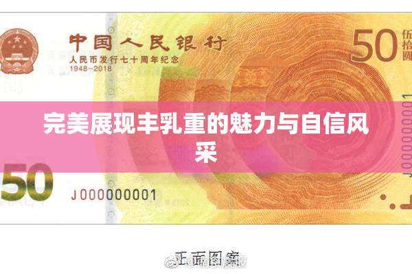 完美展现丰乳重的魅力与自信风采