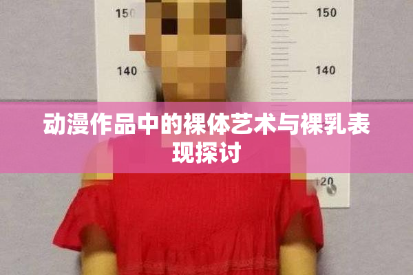 动漫作品中的裸体艺术与裸乳表现探讨