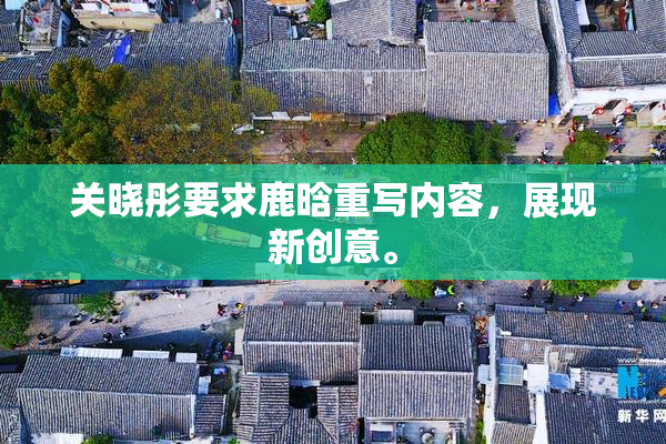 关晓彤要求鹿晗重写内容，展现新创意。