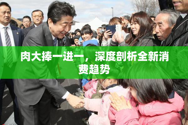 肉大捧一进一，深度剖析全新消费趋势