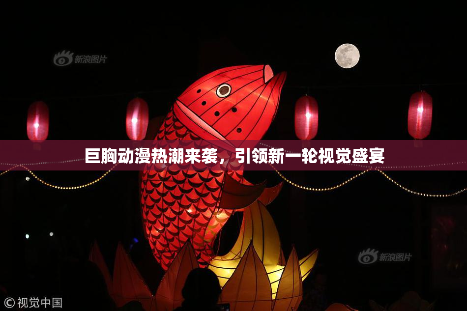 巨胸动漫热潮来袭，引领新一轮视觉盛宴