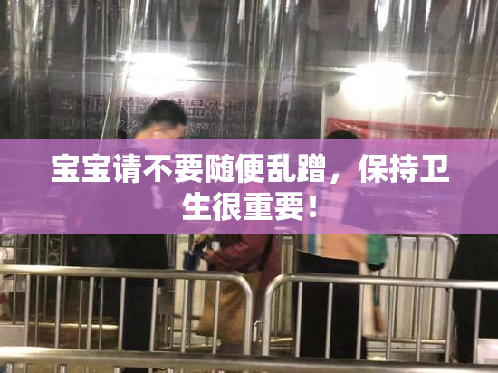 宝宝请不要随便乱蹭，保持卫生很重要！