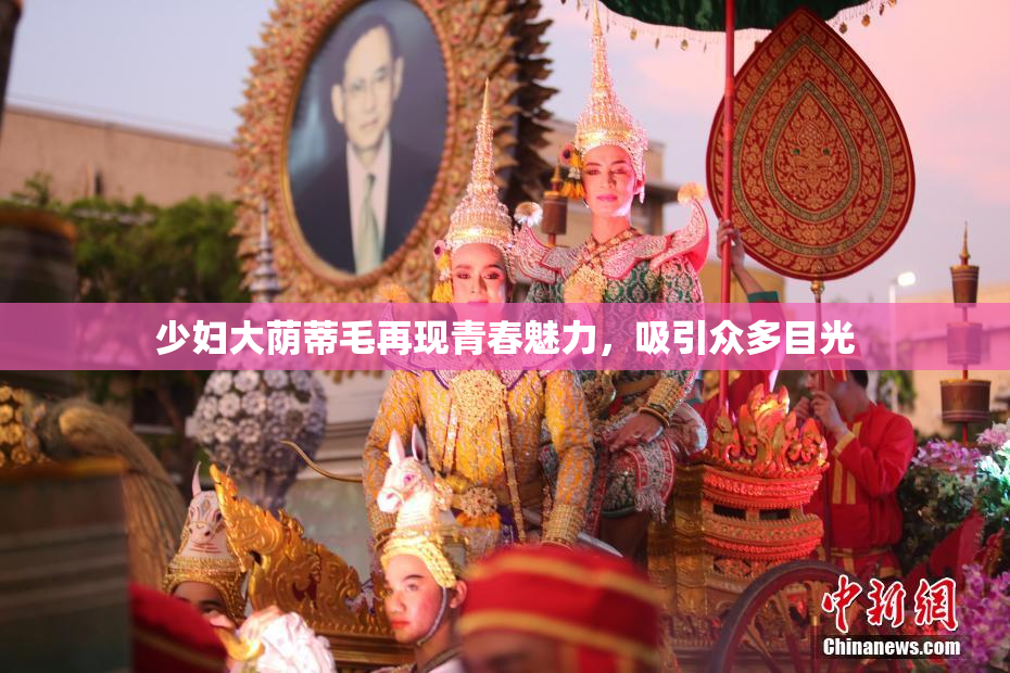 少妇大荫蒂毛再现青春魅力，吸引众多目光