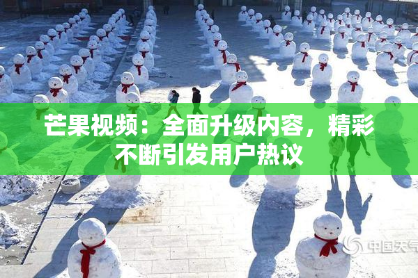 芒果视频：全面升级内容，精彩不断引发用户热议