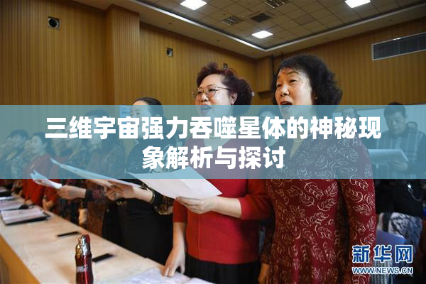 三维宇宙强力吞噬星体的神秘现象解析与探讨