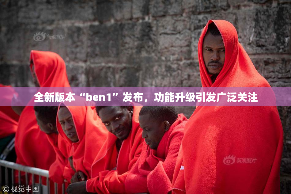 全新版本“ben1”发布，功能升级引发广泛关注