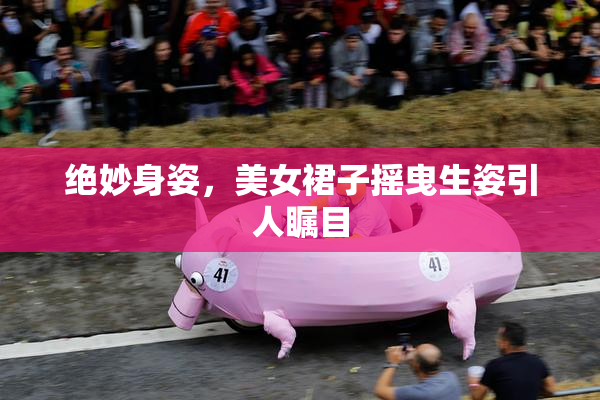 绝妙身姿，美女裙子摇曳生姿引人瞩目