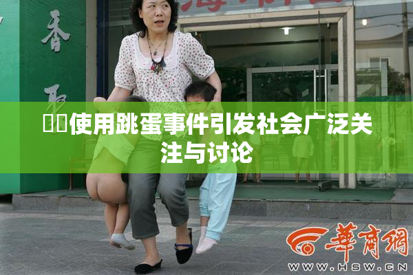 妺妺使用跳蛋事件引发社会广泛关注与讨论