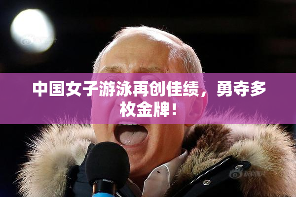 中国女子游泳再创佳绩，勇夺多枚金牌！