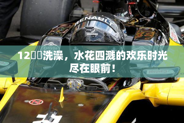 12妺妺洗澡，水花四溅的欢乐时光尽在眼前！