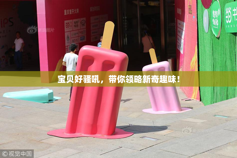 宝贝好骚吼，带你领略新奇趣味！
