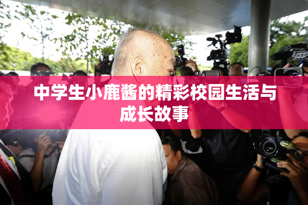 中学生小鹿酱的精彩校园生活与成长故事