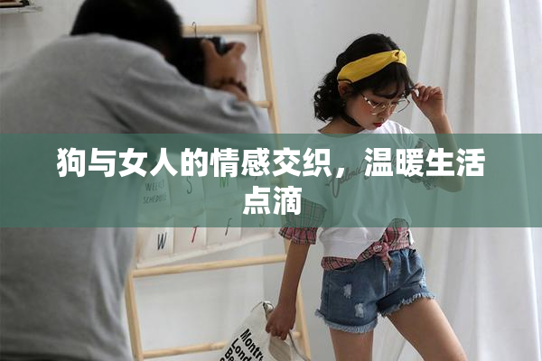 狗与女人的情感交织，温暖生活点滴