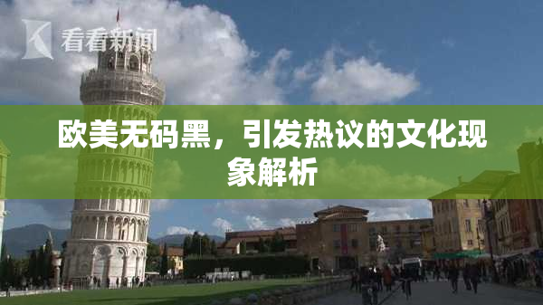 欧美无码黑，引发热议的文化现象解析