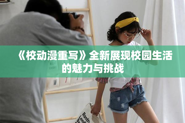 《校动漫重写》全新展现校园生活的魅力与挑战