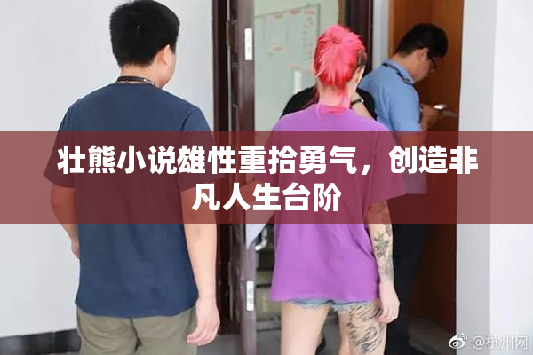 壮熊小说雄性重拾勇气，创造非凡人生台阶