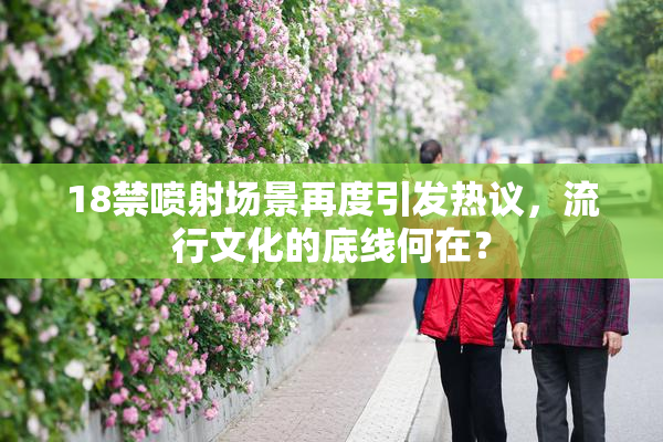 18禁喷射场景再度引发热议，流行文化的底线何在？