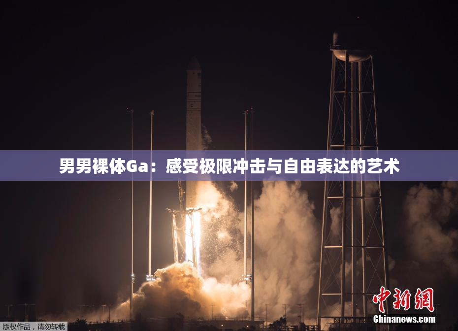 男男裸体Ga：感受极限冲击与自由表达的艺术