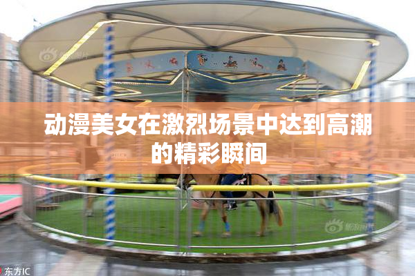 动漫美女在激烈场景中达到高潮的精彩瞬间