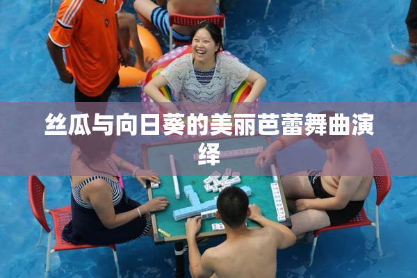 丝瓜与向日葵的美丽芭蕾舞曲演绎
