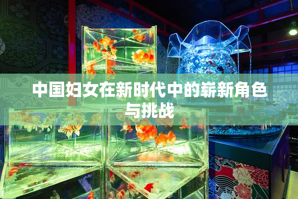 中国妇女在新时代中的崭新角色与挑战