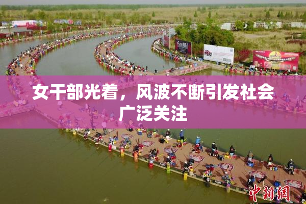 女干部光着，风波不断引发社会广泛关注