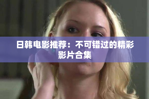 日韩电影推荐：不可错过的精彩影片合集